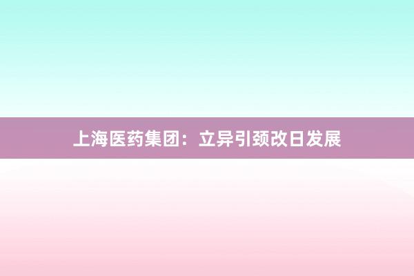 上海医药集团：立异引颈改日发展